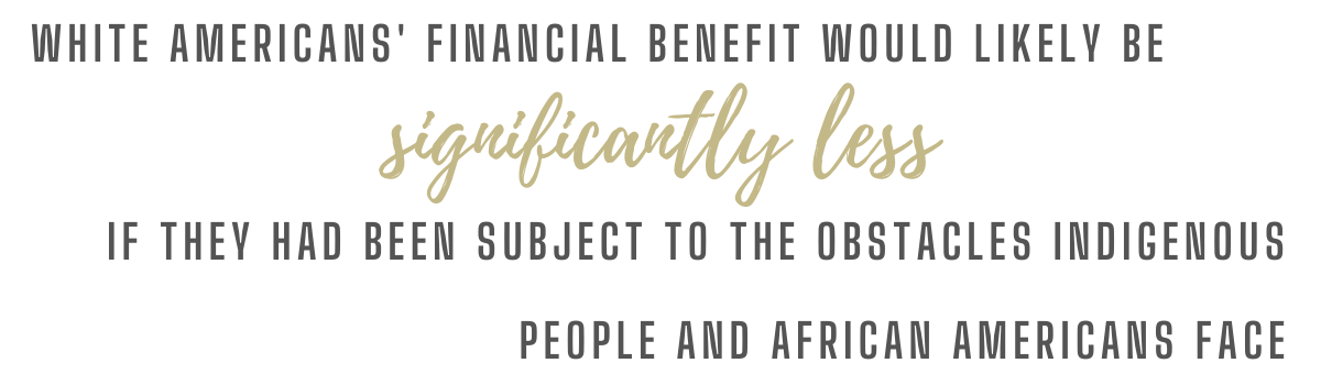 White Americans' financial benefit would be significantly less if they had been subjected to the obstacles Indigenous and Afro-Americans face.