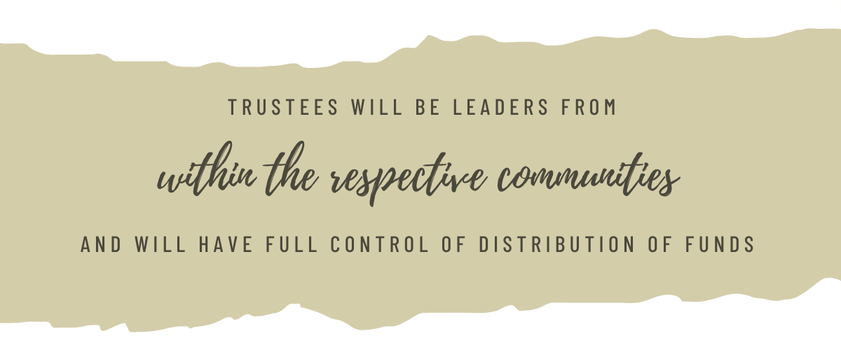 Trustees will be leaders from within the respective communities and will have full control of distribution of funds.